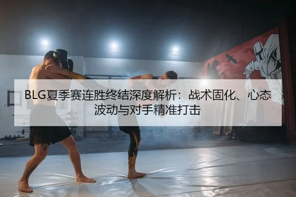 BLG夏季赛连胜终结深度解析：战术固化、心态波动与对手精准打击